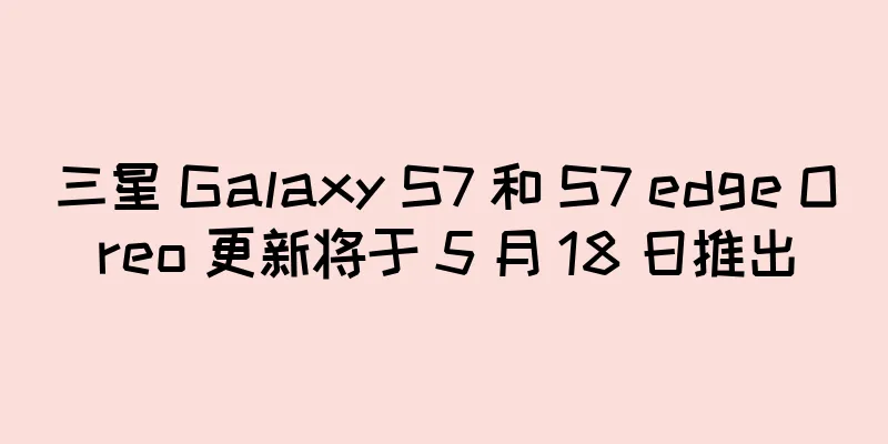 三星 Galaxy S7 和 S7 edge Oreo 更新将于 5 月 18 日推出