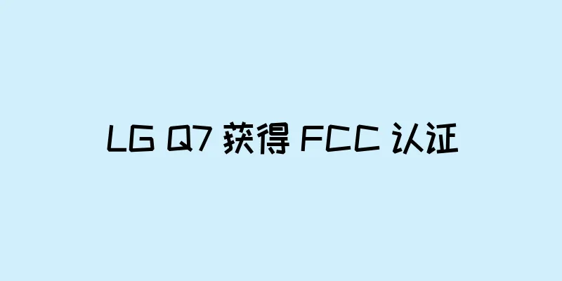 LG Q7 获得 FCC 认证
