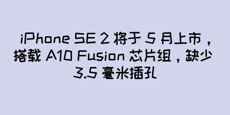 iPhone SE 2 将于 5 月上市，搭载 A10 Fusion 芯片组，缺少 3.5 毫米插孔