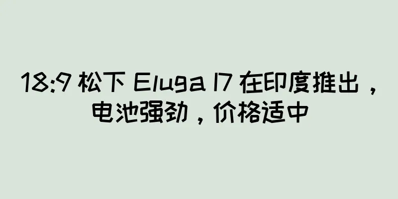 18:9 松下 Eluga I7 在印度推出，电池强劲，价格适中