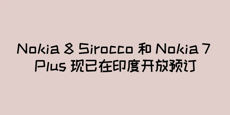 Nokia 8 Sirocco 和 Nokia 7 Plus 现已在印度开放预订