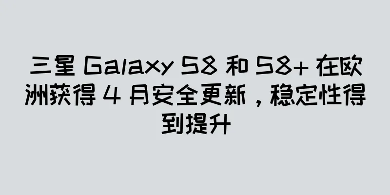 三星 Galaxy S8 和 S8+ 在欧洲获得 4 月安全更新，稳定性得到提升