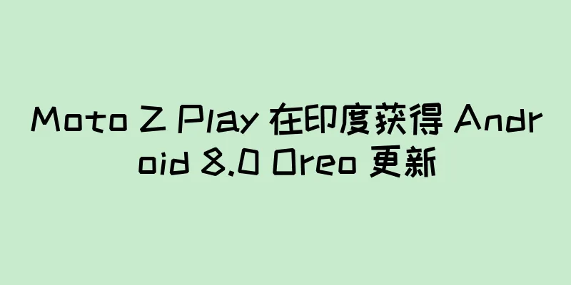 Moto Z Play 在印度获得 Android 8.0 Oreo 更新
