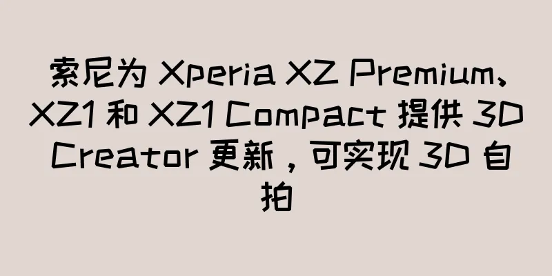索尼为 Xperia XZ Premium、XZ1 和 XZ1 Compact 提供 3D Creator 更新，可实现 3D 自拍
