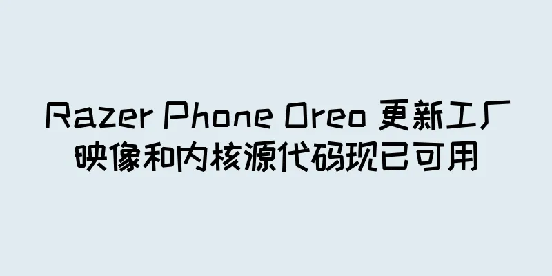 Razer Phone Oreo 更新工厂映像和内核源代码现已可用