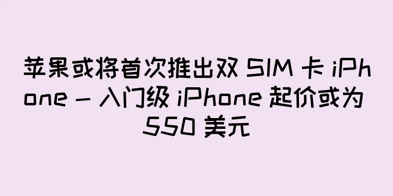 苹果或将首次推出双 SIM 卡 iPhone - 入门级 iPhone 起价或为 550 美元