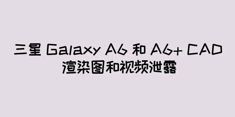 三星 Galaxy A6 和 A6+ CAD 渲染图和视频泄露