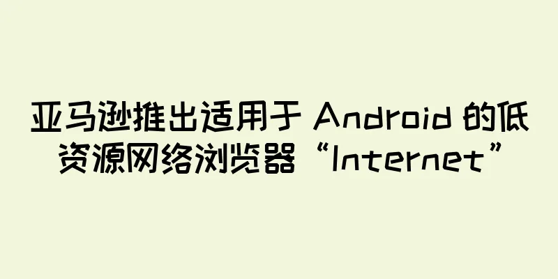 亚马逊推出适用于 Android 的低资源网络浏览器“Internet”