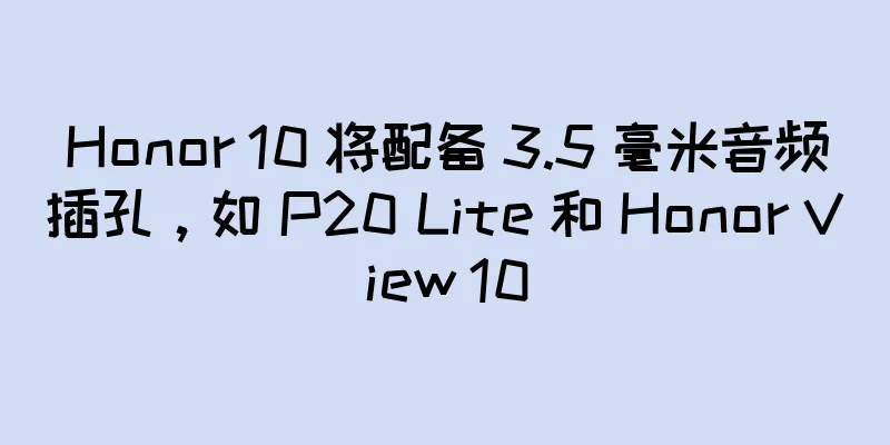 Honor 10 将配备 3.5 毫米音频插孔，如 P20 Lite 和 Honor View 10