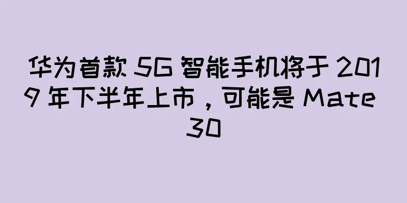 华为首款 5G 智能手机将于 2019 年下半年上市，可能是 Mate 30