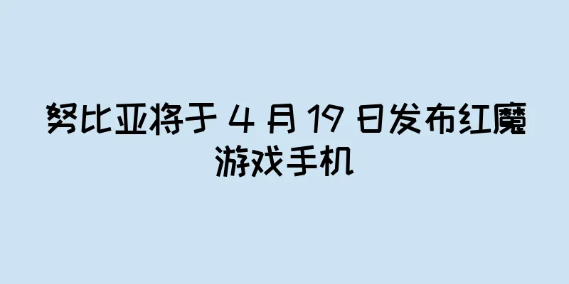 努比亚将于 4 月 19 日发布红魔游戏手机