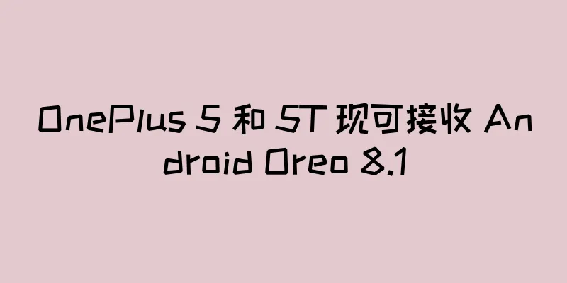 OnePlus 5 和 5T 现可接收 Android Oreo 8.1