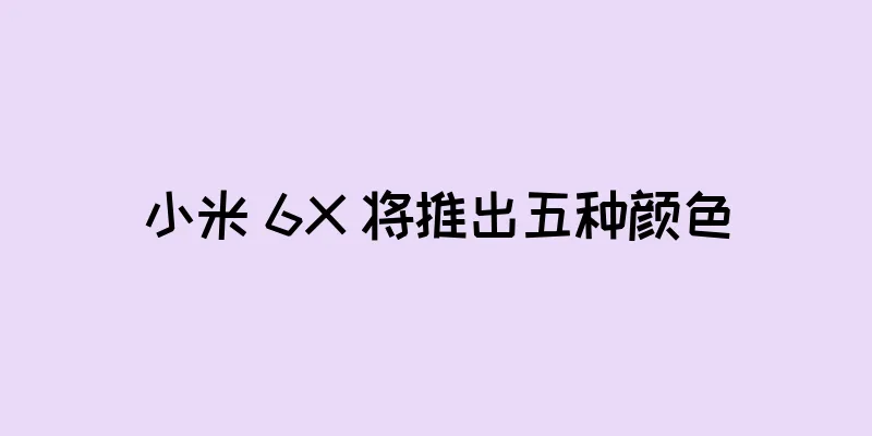 小米 6X 将推出五种颜色