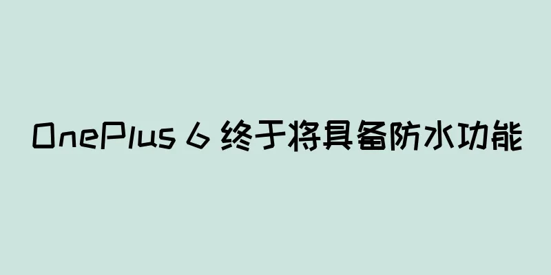 OnePlus 6 终于将具备防水功能