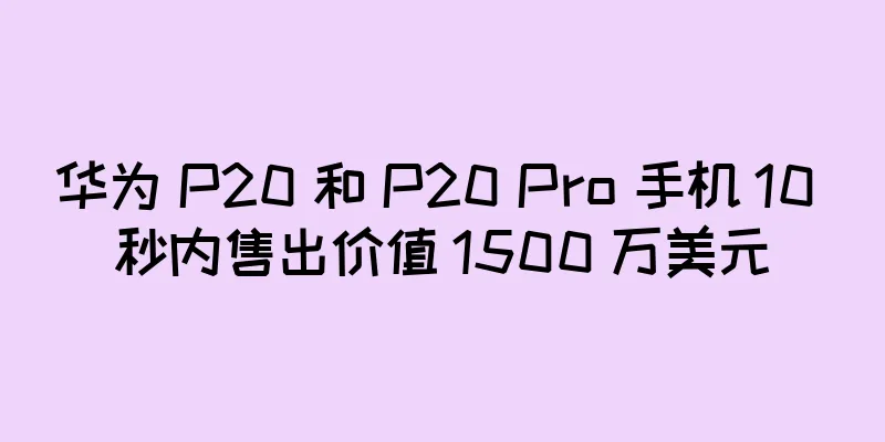 华为 P20 和 P20 Pro 手机 10 秒内售出价值 1500 万美元
