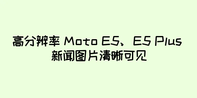 高分辨率 Moto E5、E5 Plus 新闻图片清晰可见