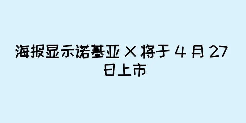 海报显示诺基亚 X 将于 4 月 27 日上市