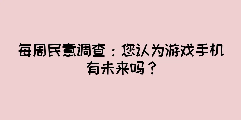 每周民意调查：您认为游戏手机有未来吗？