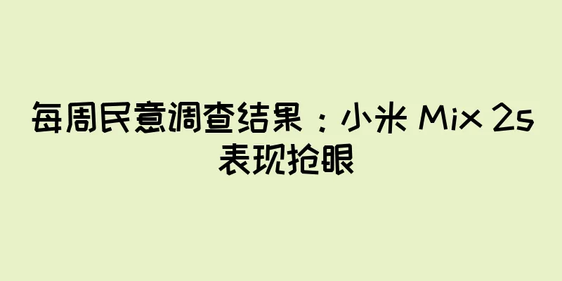 每周民意调查结果：小米 Mix 2s 表现抢眼