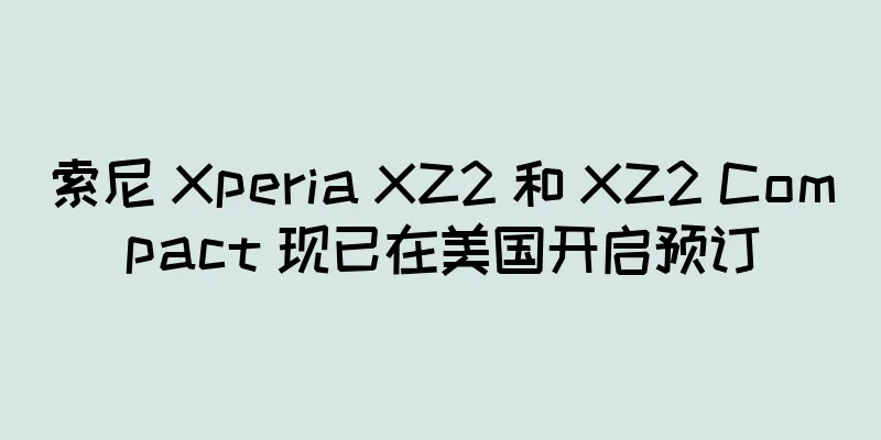索尼 Xperia XZ2 和 XZ2 Compact 现已在美国开启预订