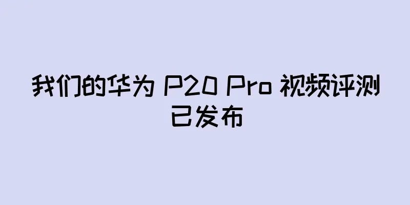我们的华为 P20 Pro 视频评测已发布