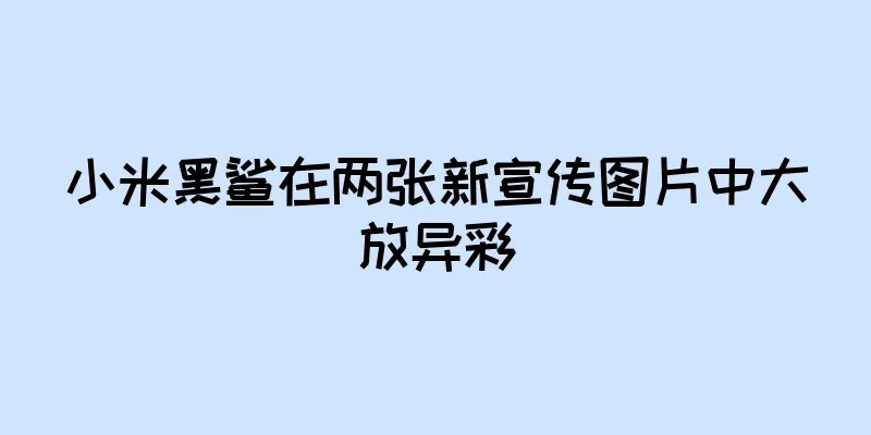 小米黑鲨在两张新宣传图片中大放异彩