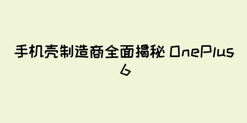 手机壳制造商全面揭秘 OnePlus 6