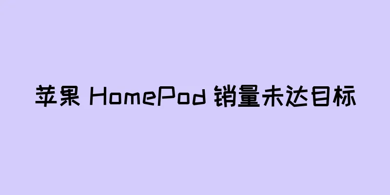苹果 HomePod 销量未达目标