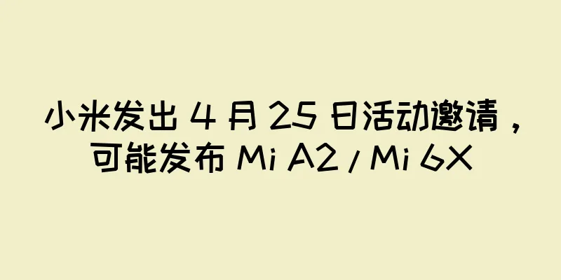 小米发出 4 月 25 日活动邀请，可能发布 Mi A2 / Mi 6X