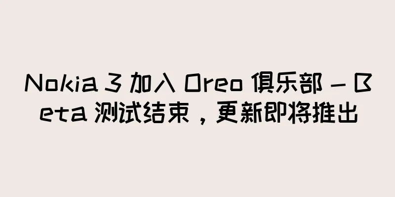 Nokia 3 加入 Oreo 俱乐部 - Beta 测试结束，更新即将推出
