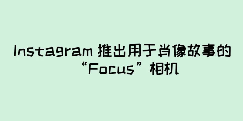 Instagram 推出用于肖像故事的“Focus”相机