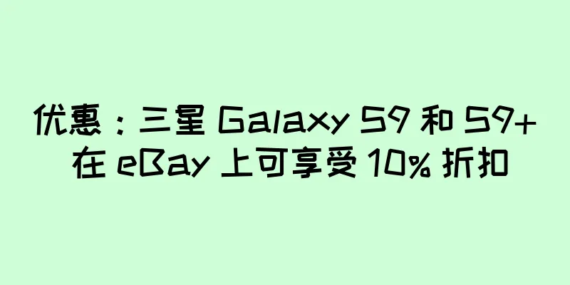 优惠：三星 Galaxy S9 和 S9+ 在 eBay 上可享受 10% 折扣