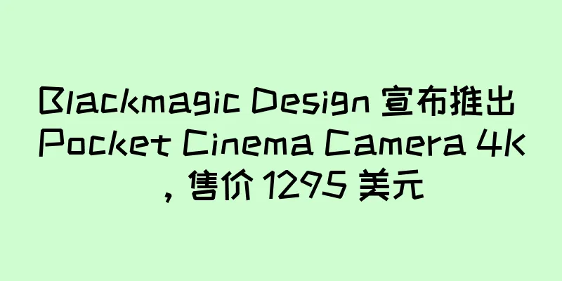 Blackmagic Design 宣布推出 Pocket Cinema Camera 4K，售价 1295 美元
