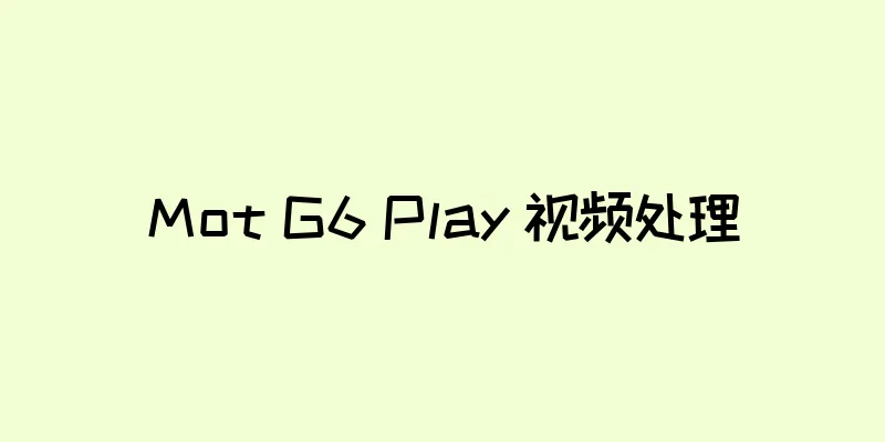 Mot G6 Play 视频处理