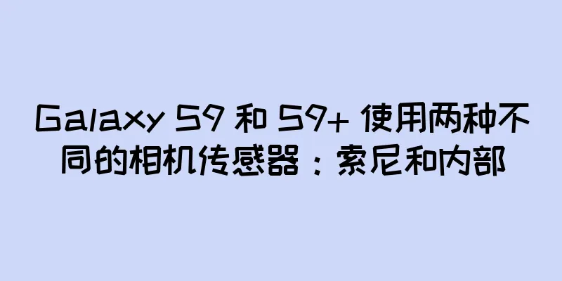 Galaxy S9 和 S9+ 使用两种不同的相机传感器：索尼和内部