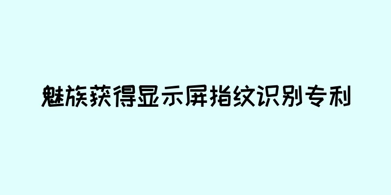 魅族获得显示屏指纹识别专利