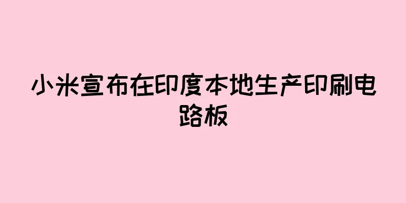 小米宣布在印度本地生产印刷电路板
