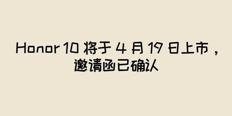 Honor 10 将于 4 月 19 日上市，邀请函已确认