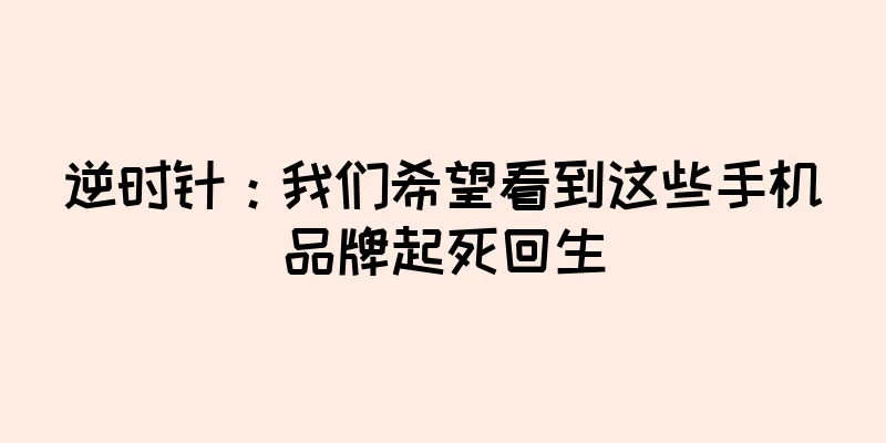 逆时针：我们希望看到这些手机品牌起死回生