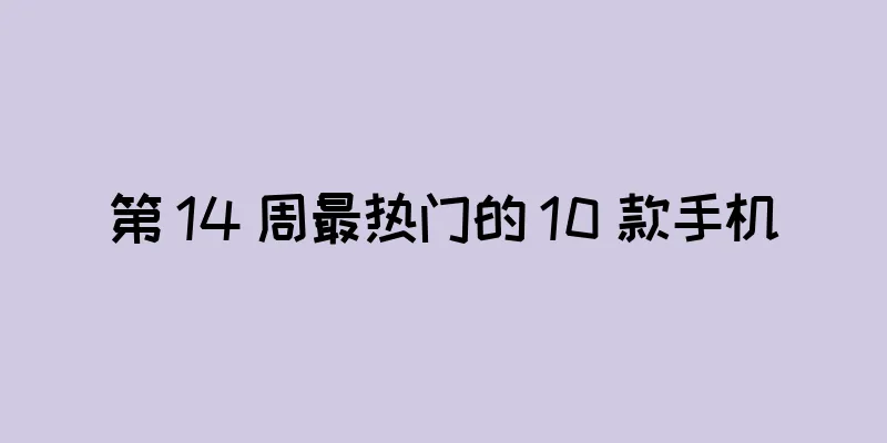 第 14 周最热门的 10 款手机