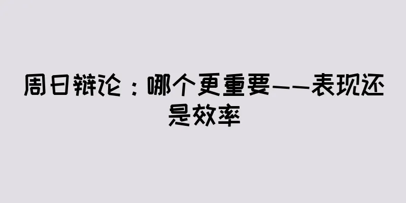 周日辩论：哪个更重要——表现还是效率