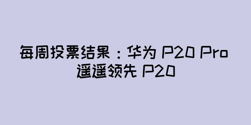 每周投票结果：华为 P20 Pro 遥遥领先 P20
