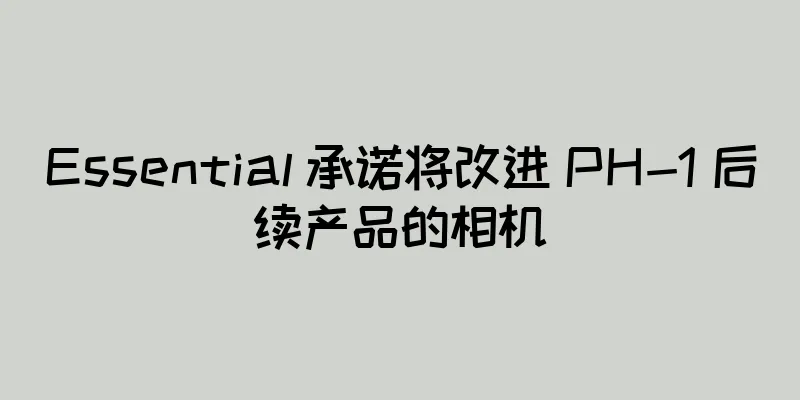 Essential 承诺将改进 PH-1 后续产品的相机