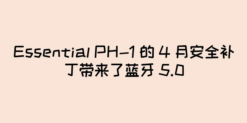 Essential PH-1 的 4 月安全补丁带来了蓝牙 5.0