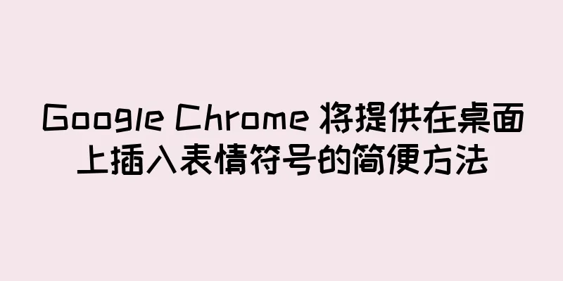 Google Chrome 将提供在桌面上插入表情符号的简便方法