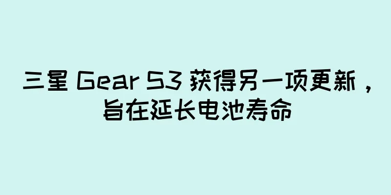 三星 Gear S3 获得另一项更新，旨在延长电池寿命