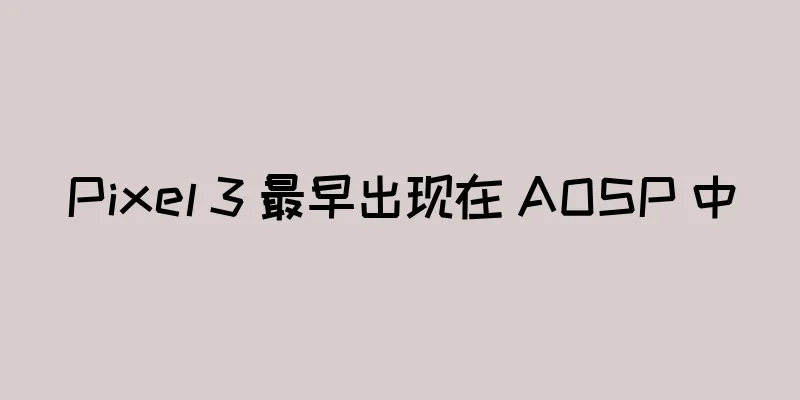 Pixel 3 最早出现在 AOSP 中