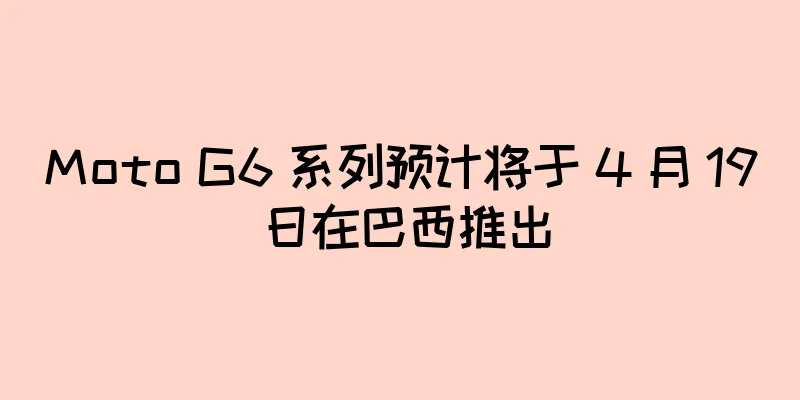 Moto G6 系列预计将于 4 月 19 日在巴西推出