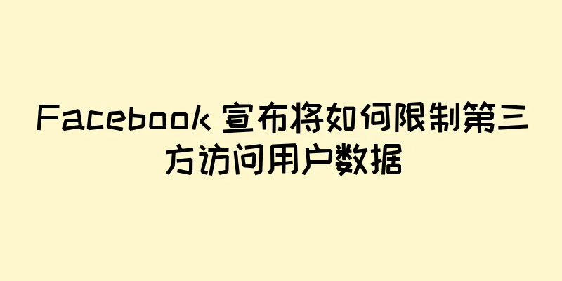 Facebook 宣布将如何限制第三方访问用户数据