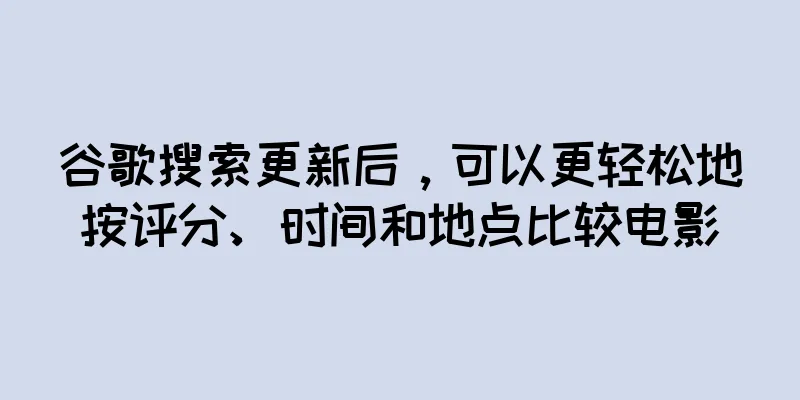 谷歌搜索更新后，可以更轻松地按评分、时间和地点比较电影